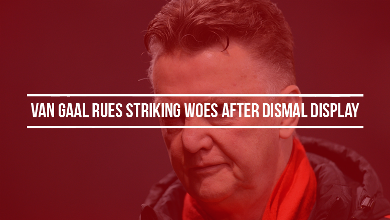 Van Gaal rues striking woes after dismal display