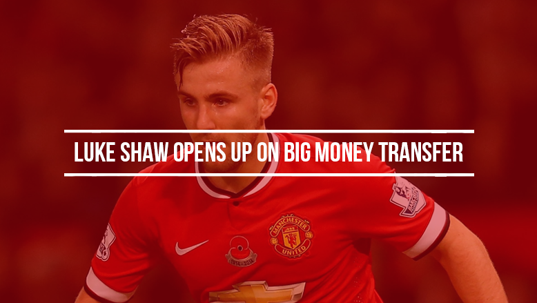 Luke Shaw opens up on big money transfer