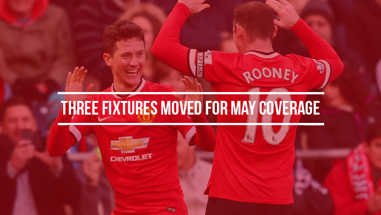 Three fixtures moved for May coverage