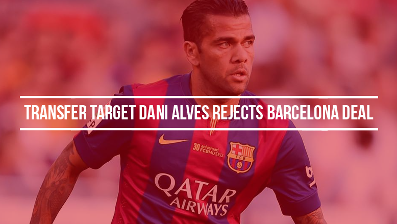 Transfer target Dani Alves rejects Barcelona deal
